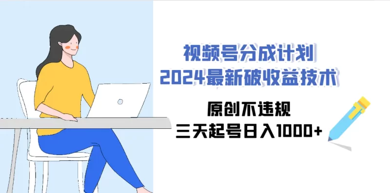 视频号分成计划2024最新破收益技术,原创不违规,三天起号日入1000+-创业项目网