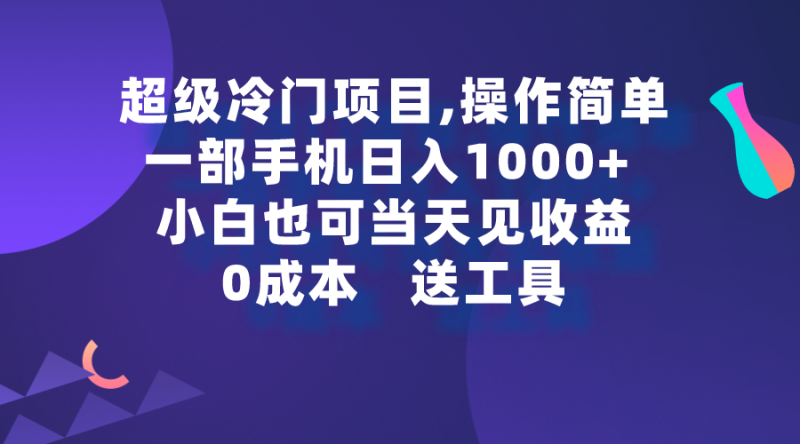 超级冷门项目,操作简单,一部手机轻松日入1000+,小白也可当天看见收益-创业项目网