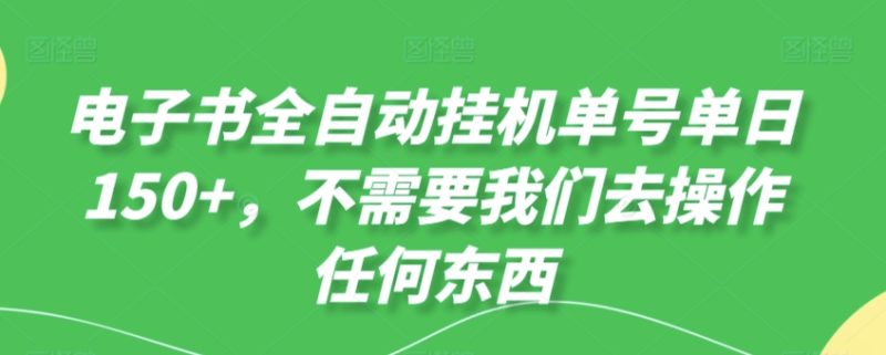 电子书全自动挂机单号单日50+,不需要我们去操作任何东西-创业项目网