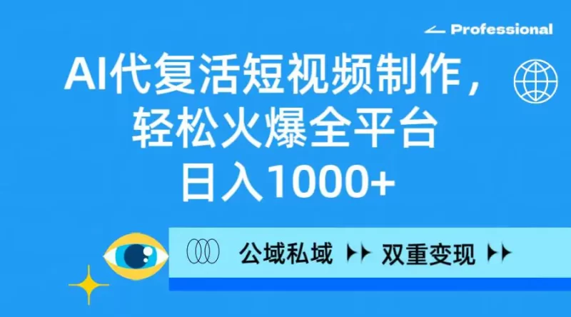 AI代复活短视频制作,轻松火爆全平台,日入1000+,公域私域双重变现方式-创业项目网