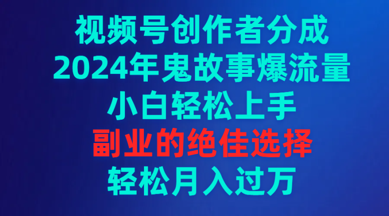视频号创作者分成,2024年鬼故事爆流量,小白轻松上手,副业的绝佳选择,轻松月入过万-创业项目网