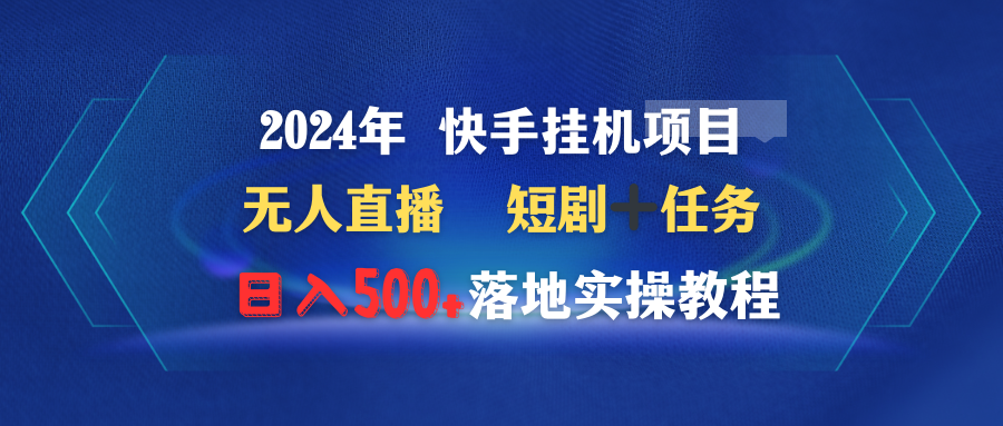 2024年 快手挂机项目无人直播 短剧＋任务日入500+落地实操教程-创业项目网