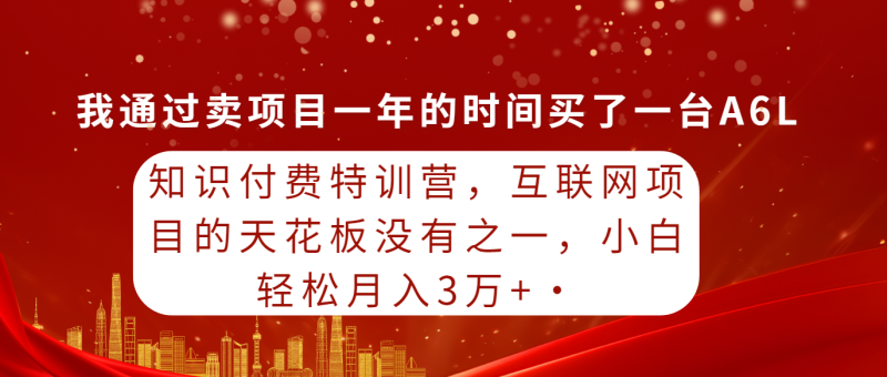 知识付费特训营,互联网项目的天花板,没有之一,小白轻轻松松月入三万+-创业项目网