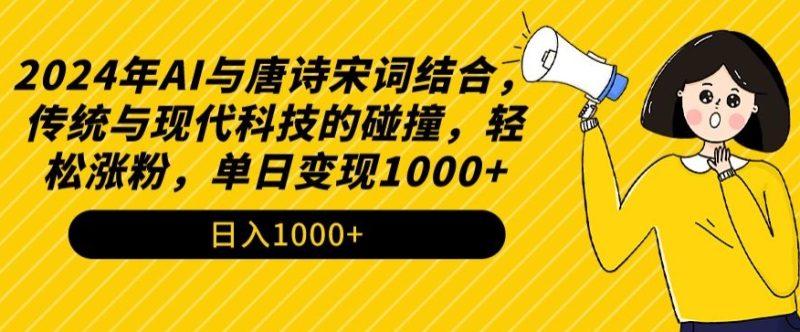 2024年AI与唐诗宋词结合,传统与现代科技的碰撞,轻松涨粉,单日变现1000+-创业项目网