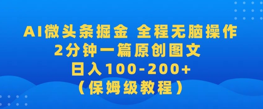 【2024蓝海项目】AI微头条掘金，全程无脑操作，2分钟一篇原创爆文，当天爆流量，日入100-200+-创业项目网
