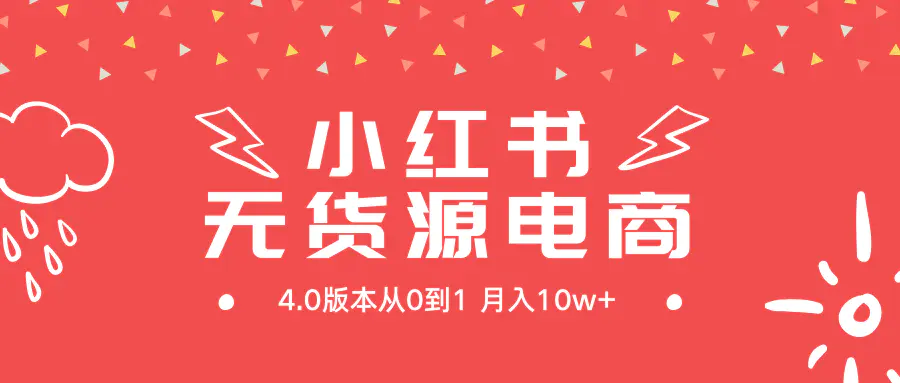 小红书无货源新电商4.0版本，从0到1月入10w+-创业项目网