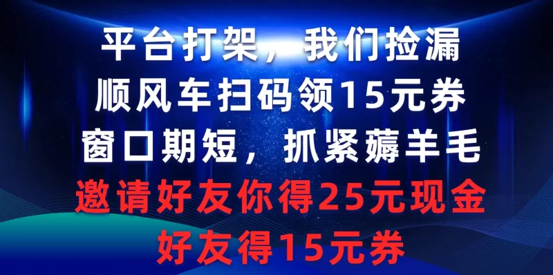 平台打架我们捡漏,顺风车扫码领15元券,窗口期短抓紧薅羊毛,邀请好友你得25元现金,好友得15元券-创业项目网