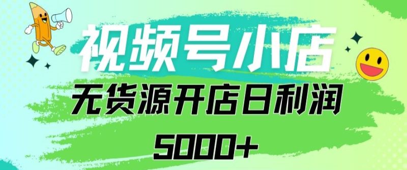 视频号无货源小店从0到1，日订单量千单以上，纯利润稳稳5000+-创业项目网