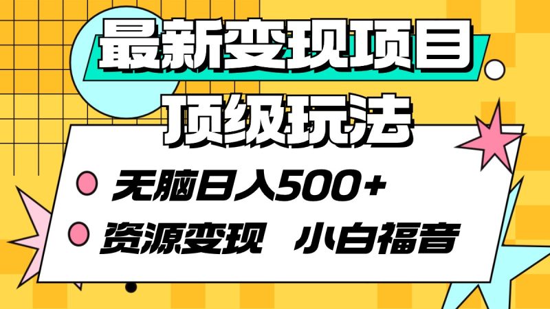 最新变现项目顶级玩法 无脑日入500+ 资源变现 小白福音-创业项目网