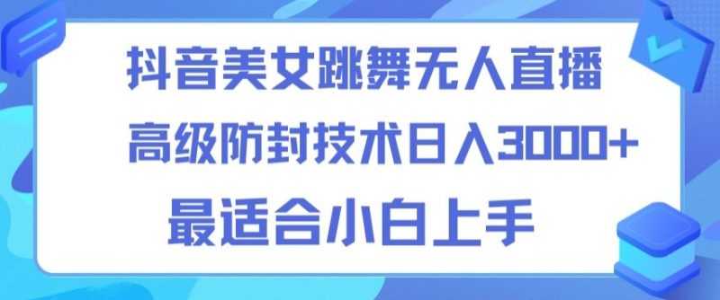 抖音美女跳舞直播日入3000+,24小时无人直播,高级防封技术,小白最适合做的项目,保姆式教学-创业项目网