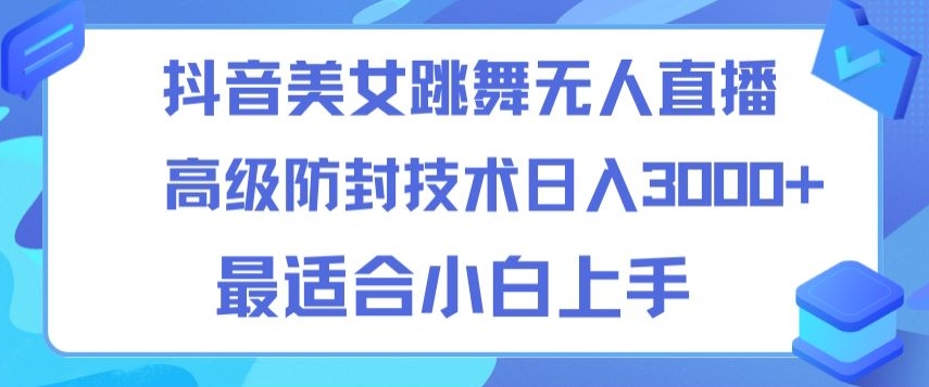 抖音美女跳舞直播日入3000+，24小时无人直播，高级防封技术，小白最适合做的项目，保姆式教学-创业项目网
