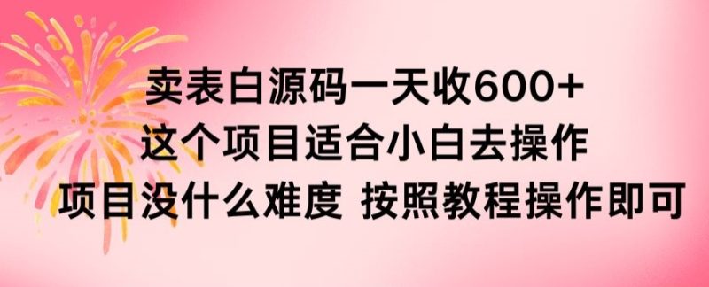 抖音卖表白源码,一天收600纯利润,项目简单,按照教程操作即可-创业项目网