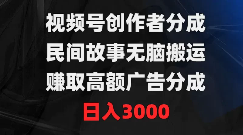 视频号创作者分成,民间故事无脑搬运,赚取高额广告分成,日入3000-创业项目网