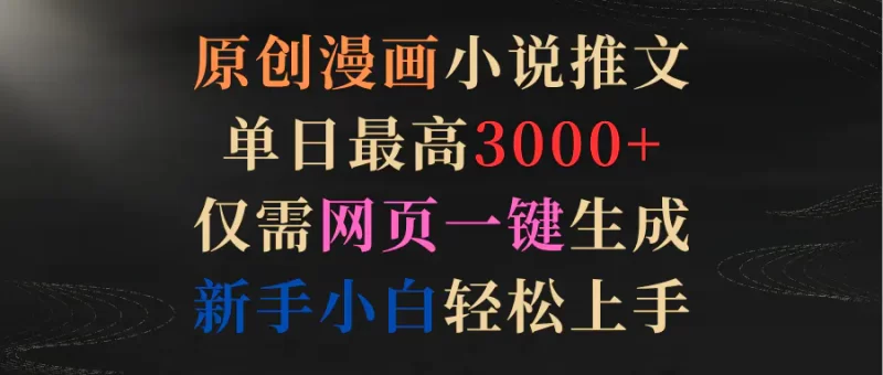 原创漫画小说推文，单日最高3000+仅需网页一键生成 新手轻松上手-创业项目网