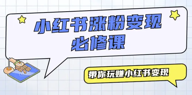 小红书涨粉变现必修课，带你玩赚小红书变现（9节课）-创业项目网
