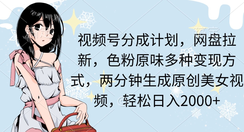 两分钟生成原创美女视频，流量巨大，视频号分成计划，网盘拉新，色粉原味多种变现方式，轻松日入2000+-创业项目网