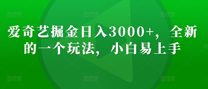 爱奇艺掘金日入3000+，全新的一个玩法，小白易上手-创业项目网