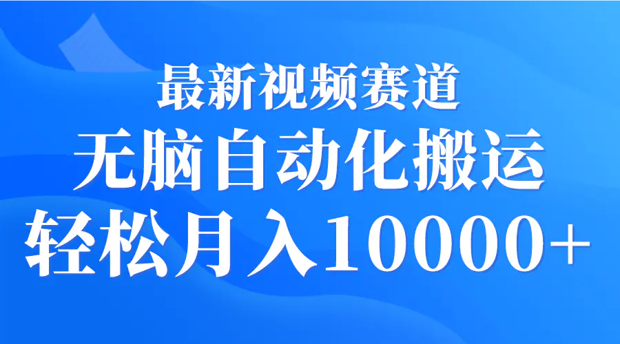 最新视频赛道 无脑自动化搬运 轻松月入10000+-创业项目网