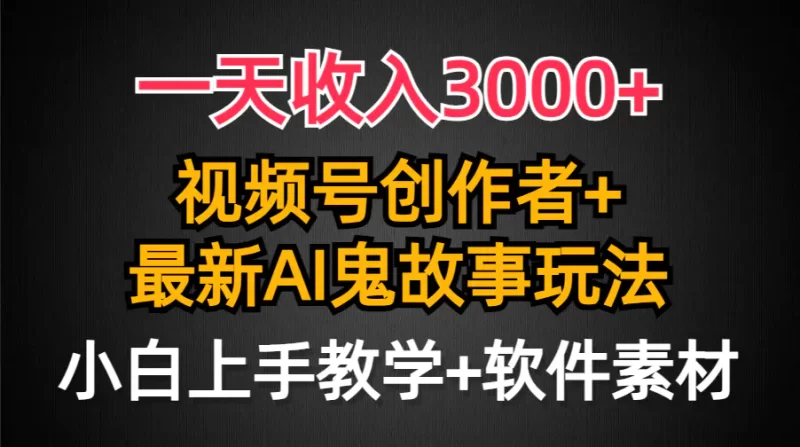 一天收入3000+,视频号创作者AI创作鬼故事玩法,条条爆流量,小白也能轻松上手-创业项目网