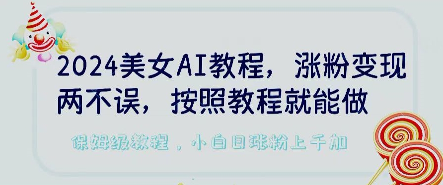 2024美女AI教程，涨粉变现两不误，按照教程制作就能做，平台低概率检测出是AI制作-创业项目网
