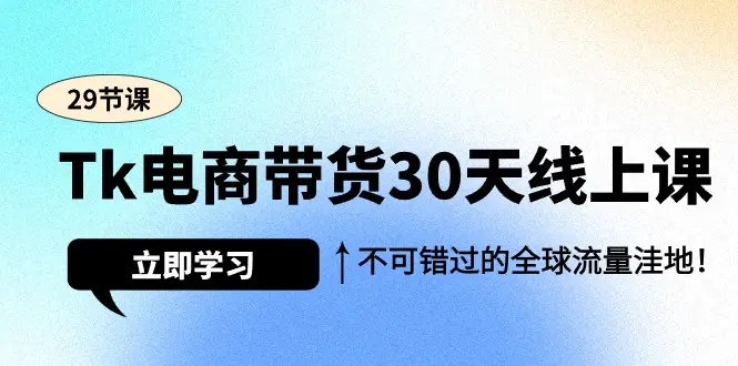 TK电商带货30天线上课，不可错过的全球流量洼地（29节课）-创业项目网