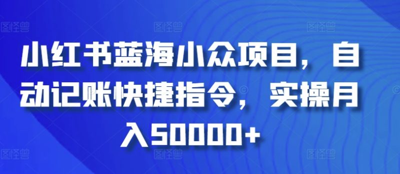 小红书蓝海小众项目,自动记账快捷指令,实操月入50000+-创业项目网