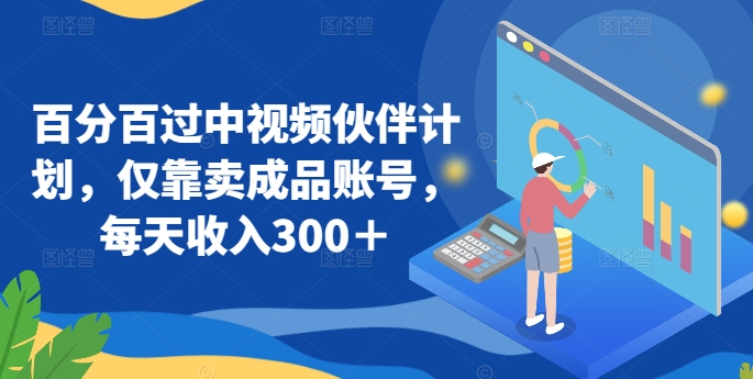 百分百过中视频伙伴计划，仅靠卖成品账号，每天收入300＋-创业项目网
