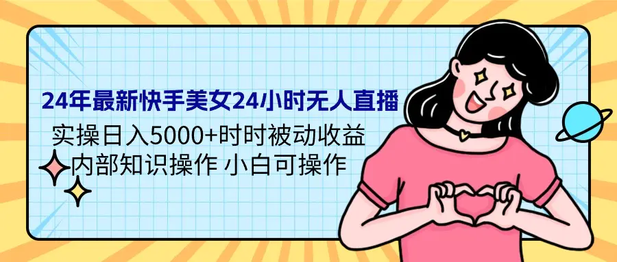 2024年最新快手美女24小时无人直播 实操日入5000+时时被动收益 内部知识操作 小白可操作-创业项目网