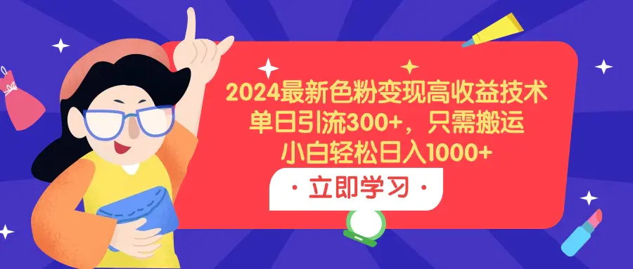 2024最新色粉变现高收益技术，单日引流300+，只需搬运，小白轻松日入1000+-创业项目网