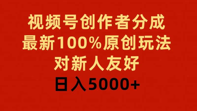 视频号创作者分成,最新100%原创玩法,对新人友好,日入5000+-创业项目网