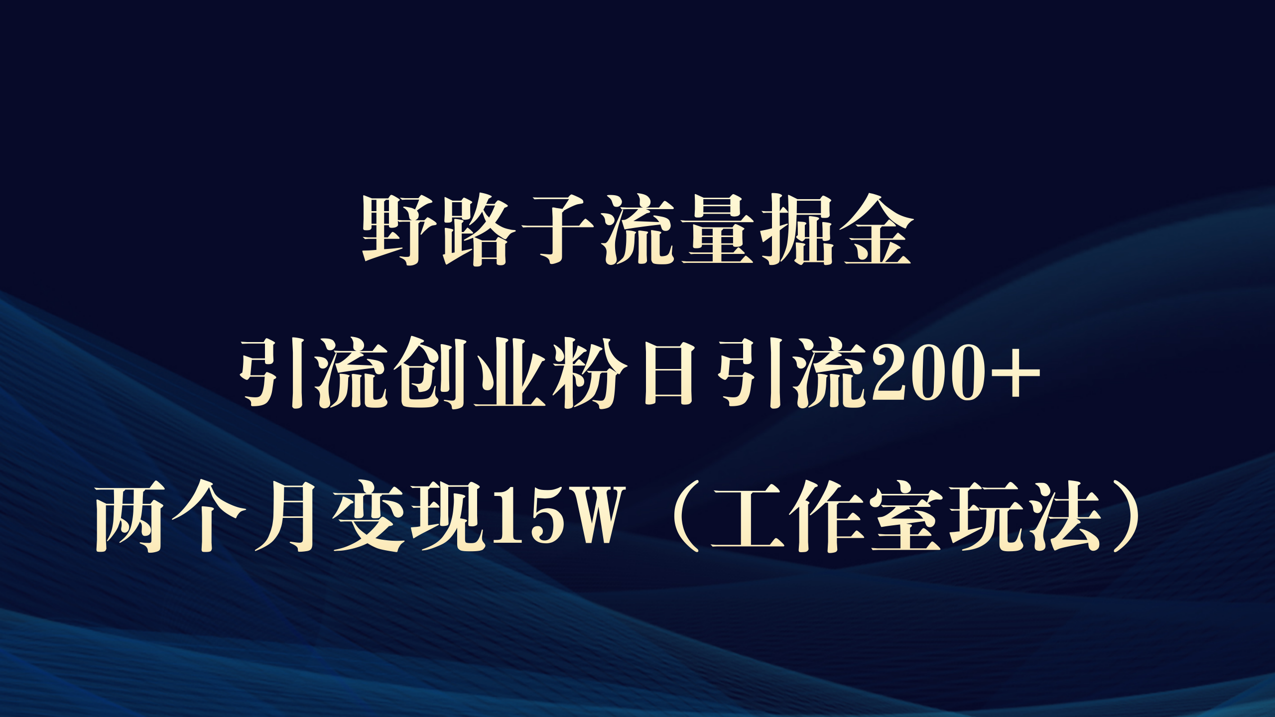 野路子流量掘金，引流创业粉日引流200+，两个月变现15W（工作室玩法）-创业项目网