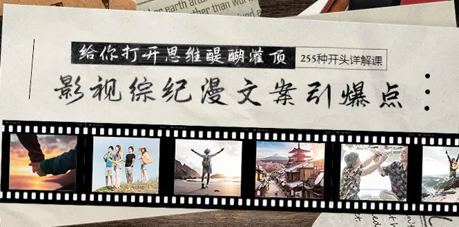 影视综纪漫文案引爆点，给你打开思维醍醐灌顶+255种开头详解课（26节）-创业项目网