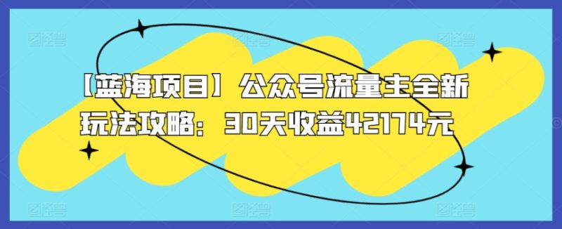 【蓝海项目】公众号流量主全新玩法攻略:30天收益42174元-创业项目网