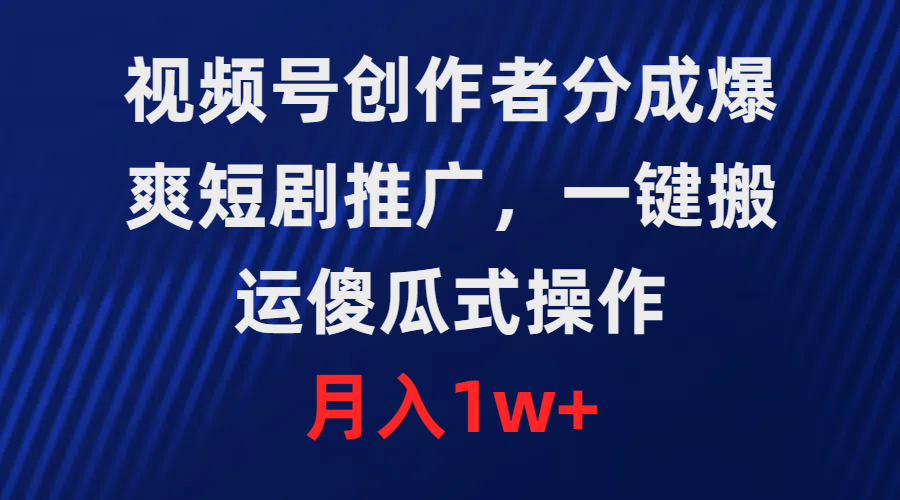 视频号创作者分成，爆爽短剧推广，一键搬运，傻瓜式操作，月入1w+-创业项目网