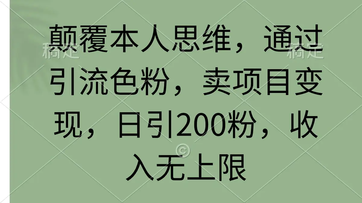 颠覆本人思维，通过引流色粉，卖项目变现，日引200粉，收入无上限-创业项目网