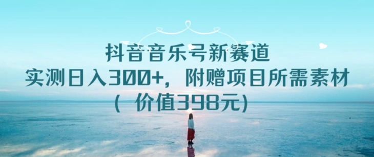 抖音音乐号新赛道，实测日入300+，附赠项目所需素材（价值398元）-创业项目网