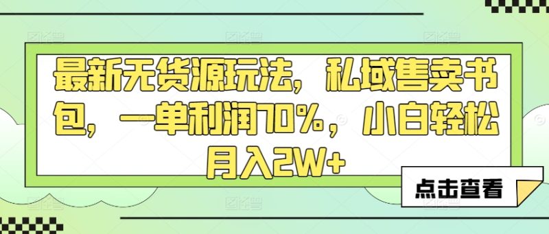 最新无货源玩法，私域售卖书包，一单利润70%，小白轻松月入2W+-创业项目网