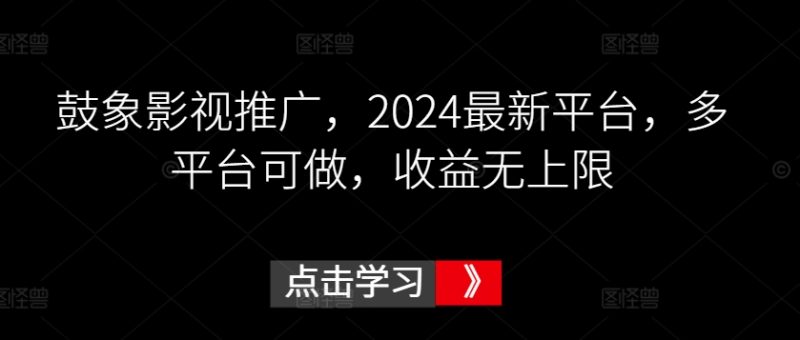 鼓象影视推广，2024最新平台，多平台可做，收益无上限-创业项目网