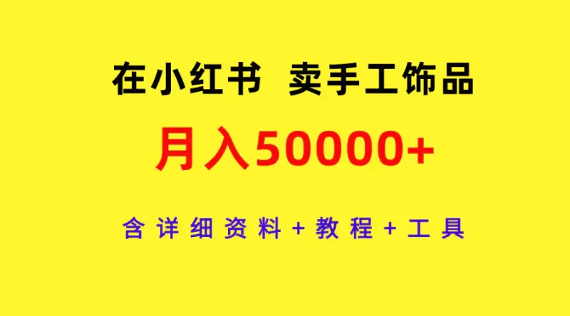在小红书卖手工饰品，月入50000+，含详细资料+教程+工具-创业项目网