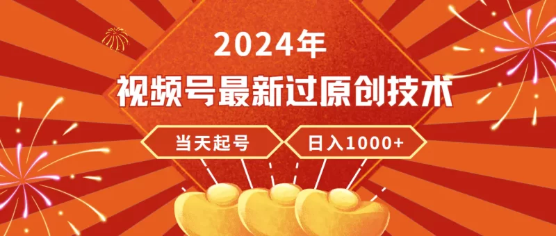 2024年视频号最新过原创技术,当天起号,收入稳定,日入1000+-创业项目网