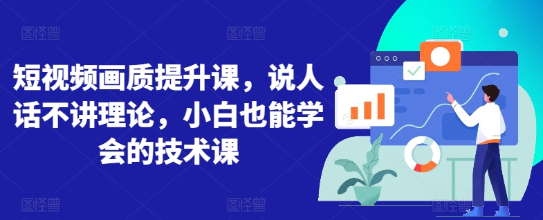 短视频画质提升课，说人话不讲理论，小白也能学会的技术课-创业项目网