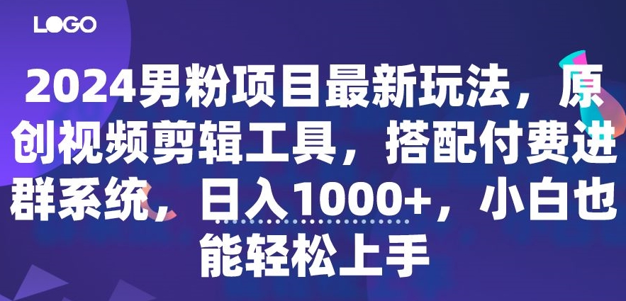 2024男粉项目最新玩法，原创视频剪辑工具，搭配付费进群系统，日入1000+，小白也能轻松上手-创业项目网