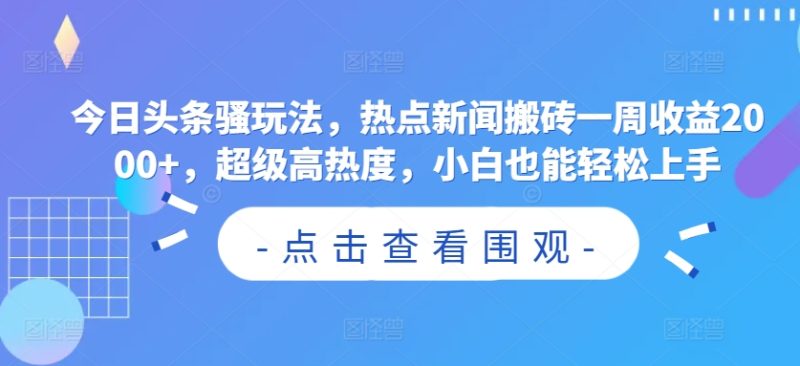 今日头条骚玩法,热点新闻搬砖一周收益2000+,超级高热度,小白也能轻松上手-创业项目网