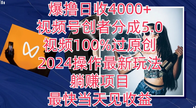 爆撸日收4000+，视频号创者分成5.0版本，视频100%过原创，最快当天见收益-创业项目网