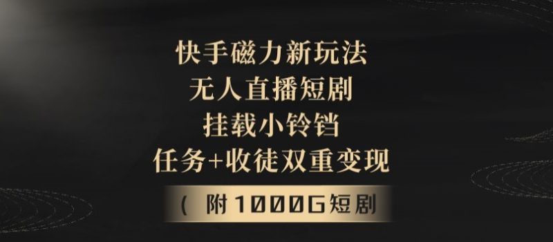 快手磁力新玩法,无人直播短剧,挂载小铃铛,任务+收徒双重变现(附1000G短剧视频)-创业项目网