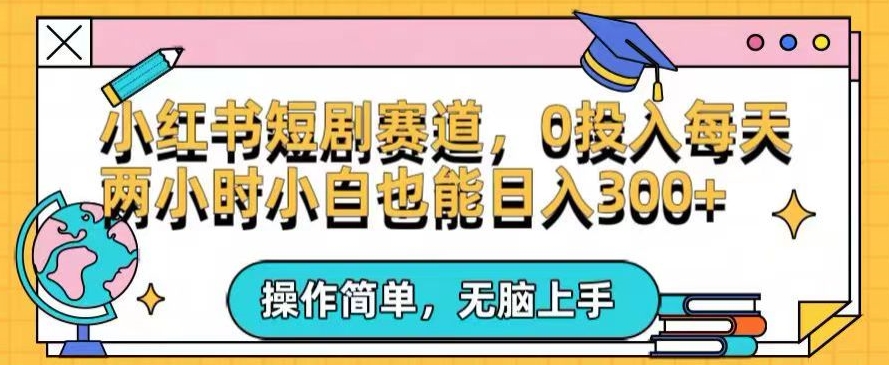 小红书短剧私域引流交易全解，简单操作所需资源都给你，0投入小白每天两小时轻松日入300+-创业项目网