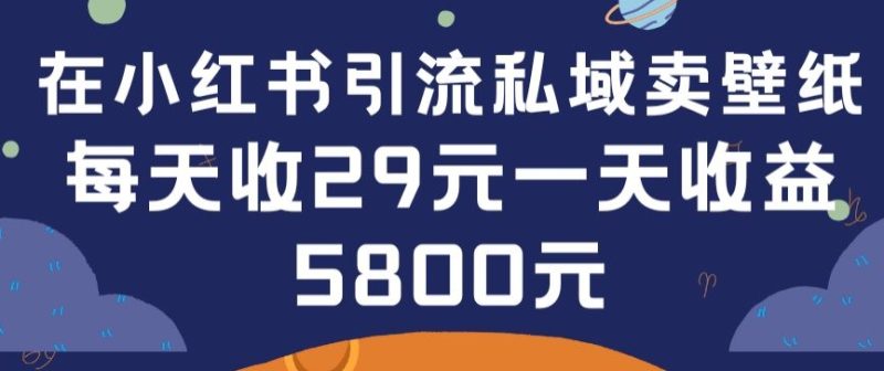 在小红书引流私域卖壁纸每张29元单日最高卖出200张(0-1搭建教程)-创业项目网