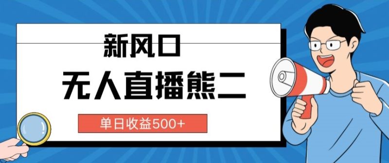 抖音无人直播小游戏熊二， 单日收益500+，不封直播，收益稳定,轻松月入5w+，保姆式教学-创业项目网
