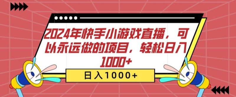 2024年快手小游戏直播，可以永远做的项目，轻松日入1000+-创业项目网