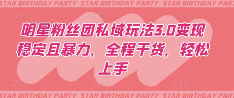 明星粉丝团私域玩法3.0变现稳定且暴力，全程干货，轻松上手-创业项目网